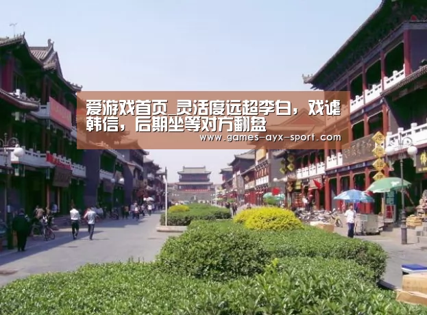 爱游戏首页_灵活度远超李白,戏谑韩信,后期坐等对方翻盘(图1) 爱游戏首页