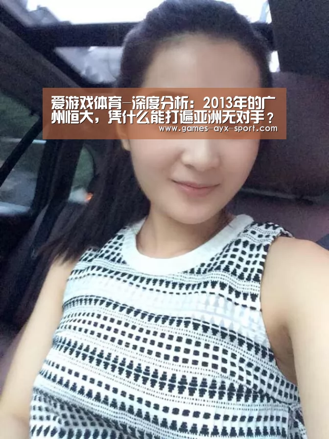 爱游戏体育-深度分析:2013年的广州恒大,凭什么能打遍亚洲无对手?(图1) 爱游戏