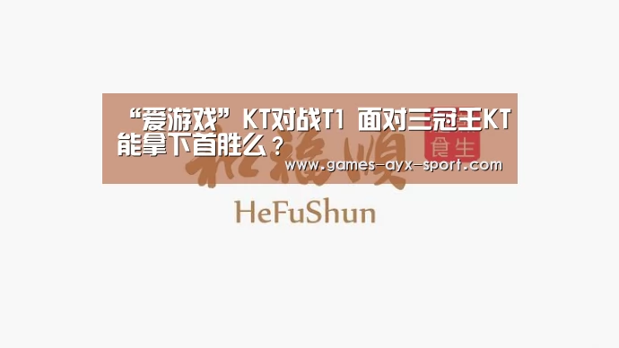 “爱游戏”KT对战T1 面对三冠王KT能拿下首胜么?(图1) 爱游戏首页
