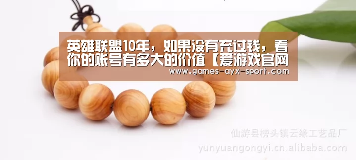 英雄联盟10年,如果没有充过钱,看你的账号有多大的价值【爱游戏官网】(图3) 爱游戏首页