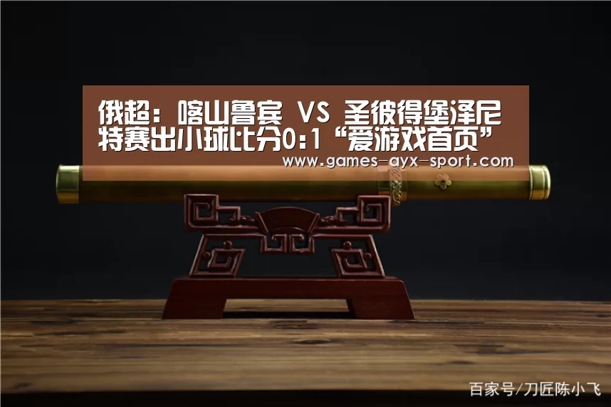 俄超: 喀山鲁宾 VS 圣彼得堡泽尼特赛出小球比分0:1“爱游戏首页”(图2) 爱游戏