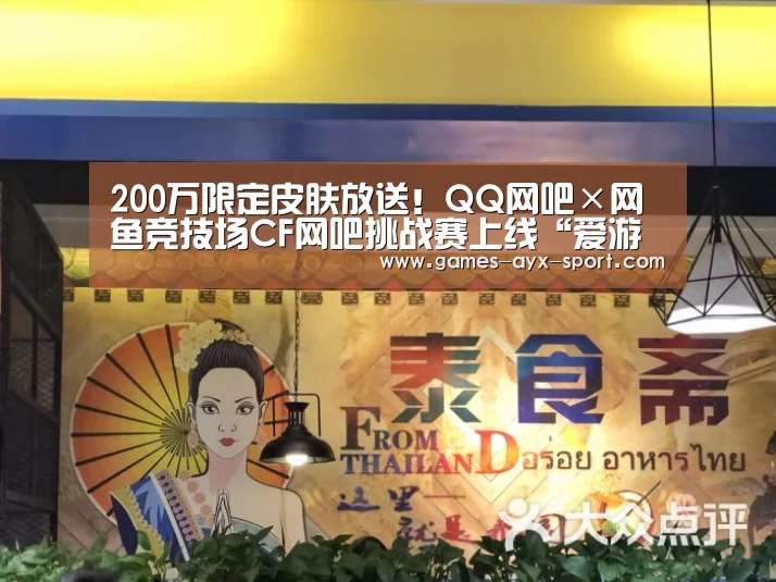 200万限定皮肤放送!QQ网吧×网鱼竞技场CF网吧挑战赛上线“爱游戏体育”(图3) 爱游戏