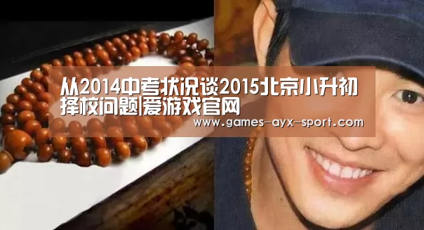 从2014中考状况谈2015北京小升初择校问题|爱游戏官网(图1) 爱游戏官网