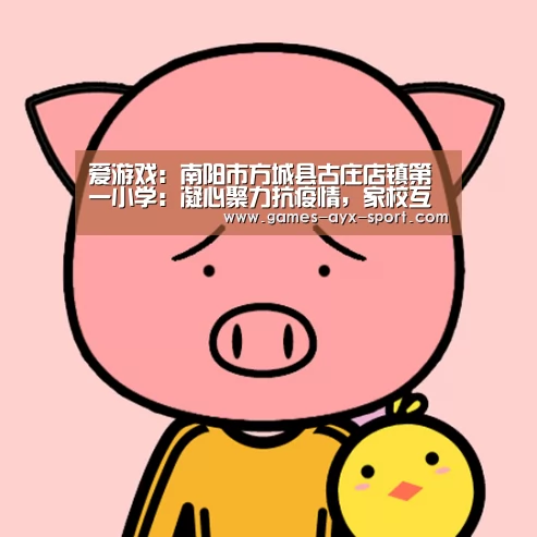 爱游戏:南阳市方城县古庄店镇第一小学:凝心聚力抗疫情,家校互动学不停(图1) 爱游戏