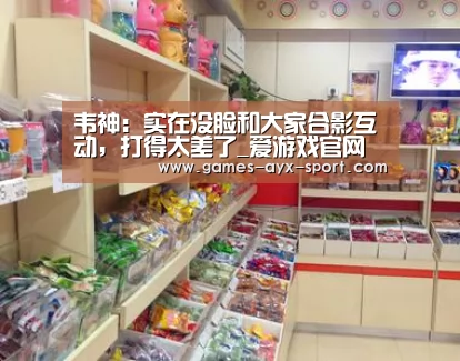 韦神:实在没脸和大家合影互动,打得太差了_爱游戏官网(图1) 爱游戏首页