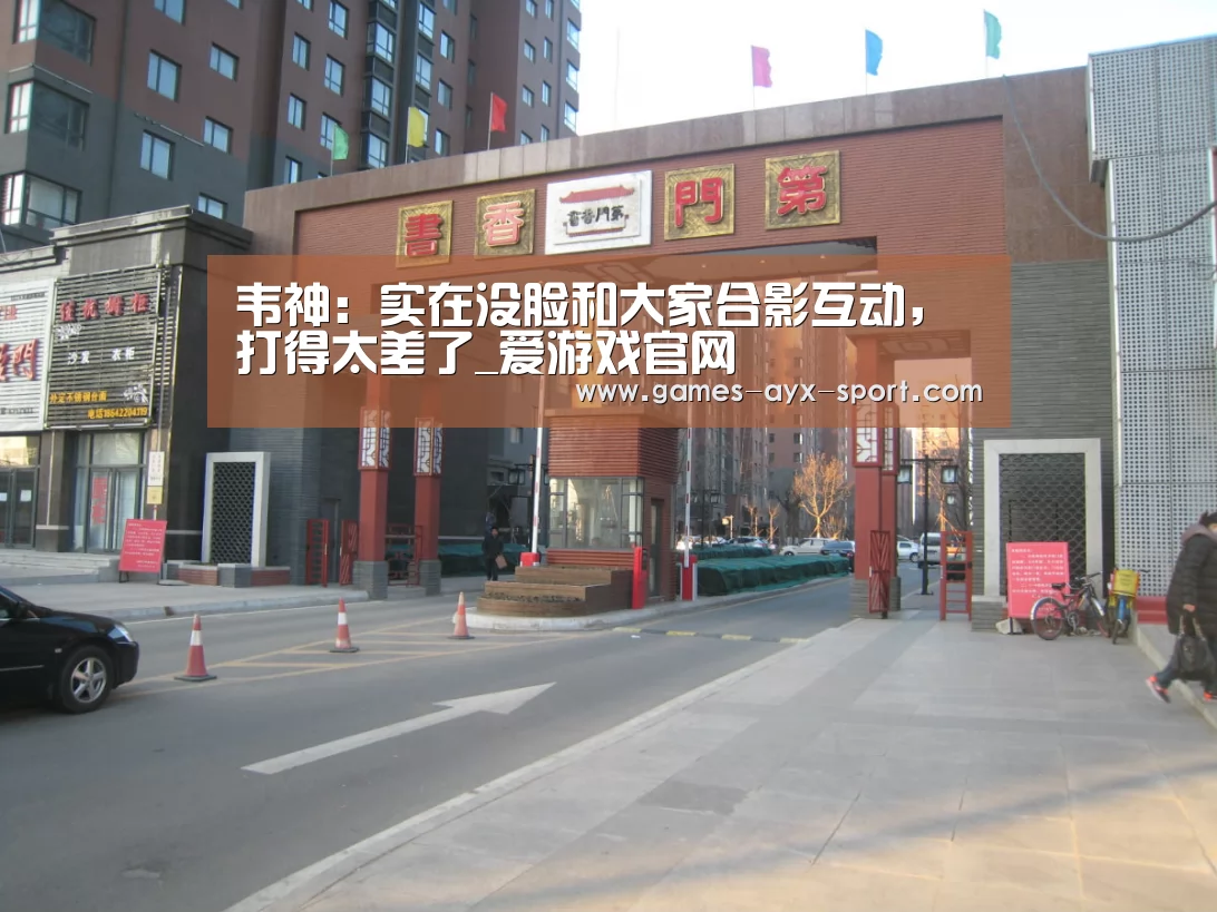 韦神:实在没脸和大家合影互动,打得太差了_爱游戏官网(图2) 爱游戏