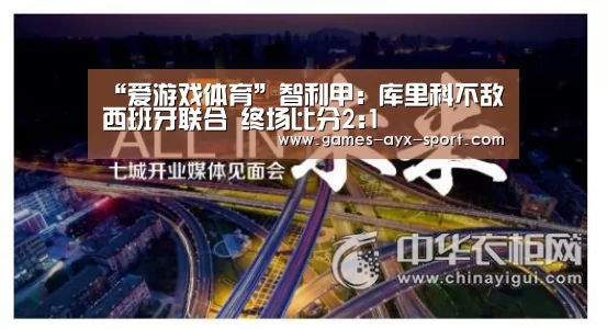 “爱游戏体育”智利甲: 库里科不敌西班牙联合 终场比分2:1(图4) 爱游戏首页