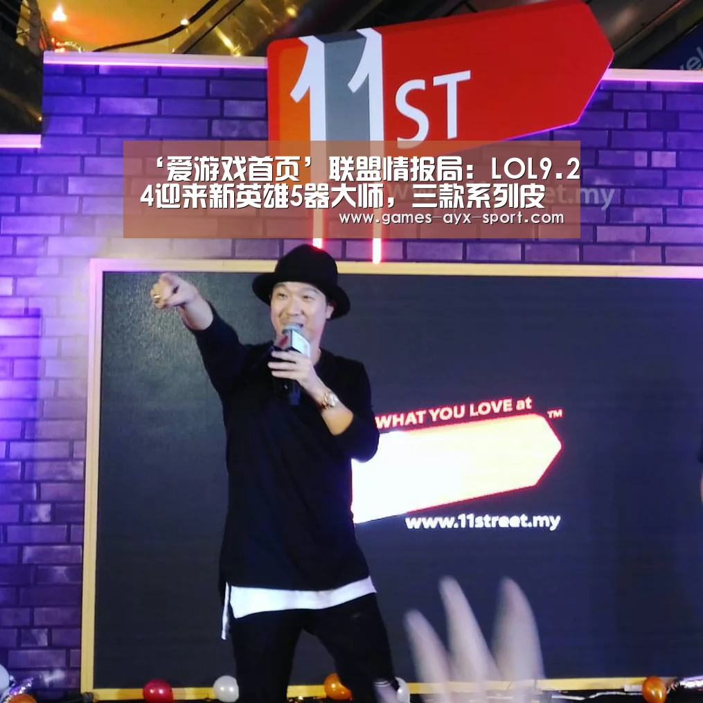 ‘爱游戏首页’联盟情报局:LOL9.24迎来新英雄5器大师,三款系列皮肤齐上线!(图3) 爱游戏体育