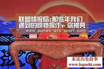 联盟情报局:那些年我们遇到的惊艳操作,你被亮瞎了嘛?-爱游戏官网(图2) 爱游戏首页