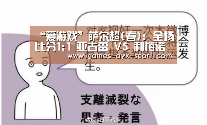 “爱游戏”萨尔超(春): 全场比分1:1 亚古雷 VS 利梅诺双方踢出平局(图1) 爱游戏首页