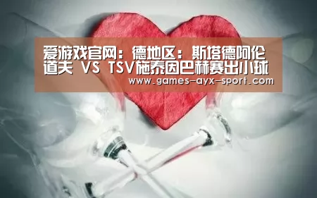 爱游戏官网:德地区: 斯塔德阿伦道夫 VS TSV施泰因巴赫赛出小球比分0:1(图4) 爱游戏