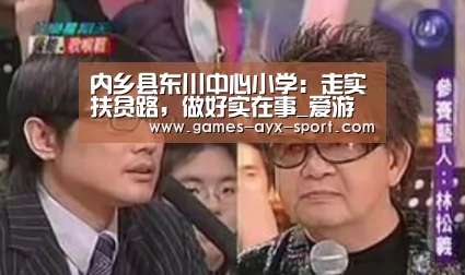 内乡县东川中心小学:走实扶贫路,做好实在事_爱游戏首页(图1) 爱游戏
