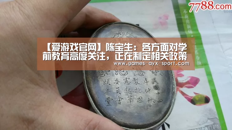 【爱游戏官网】陈宝生:各方面对学前教育高度关注,正在制定相关政策和发展规划(图1) 爱游戏体育