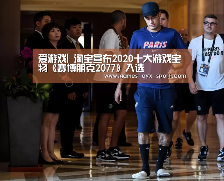 爱游戏|
淘宝宣布2020十大游戏宝物《赛博朋克2077》入选(图1) 爱游戏官网